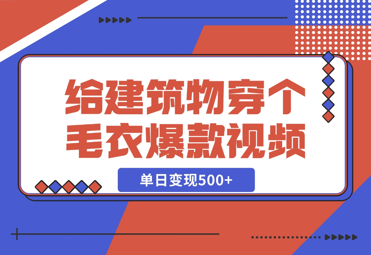 【2024.12.06】给建筑物穿个毛衣，爆款视频，嗖嗖涨粉，单日变现500+-L哥创业分享网