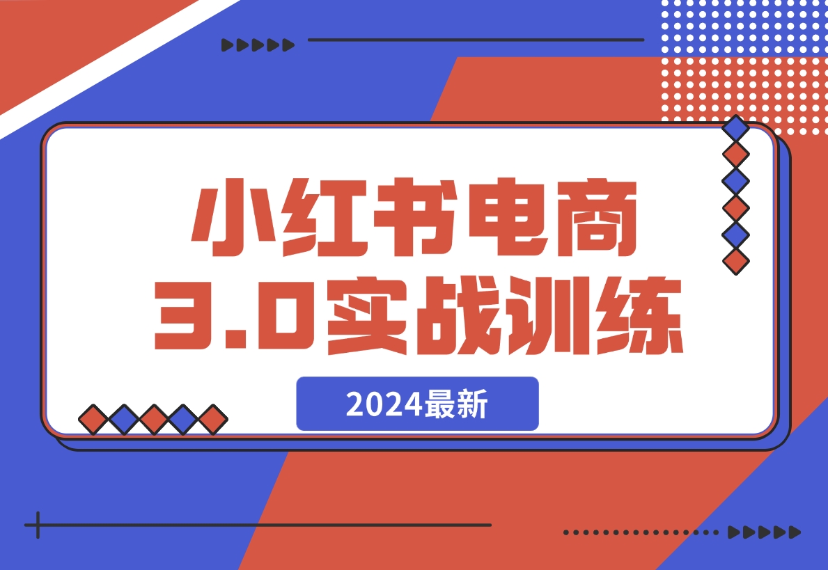 【2024.12.07】2024小红书电商3.0实战训练，包含个人IP、引流、电商等玩法-L哥创业分享网