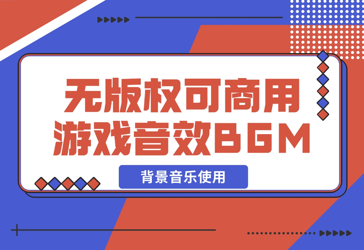【2024.12.07】无版权可商用游戏配乐音效BGM背景音乐使用-L哥创业分享网