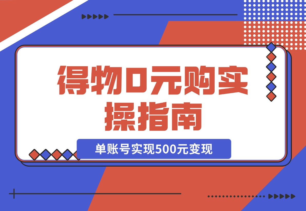 【2024.12.09】得物0元购实操指南：如何单账号实现500元变现，支持批量操作。-L哥创业分享网