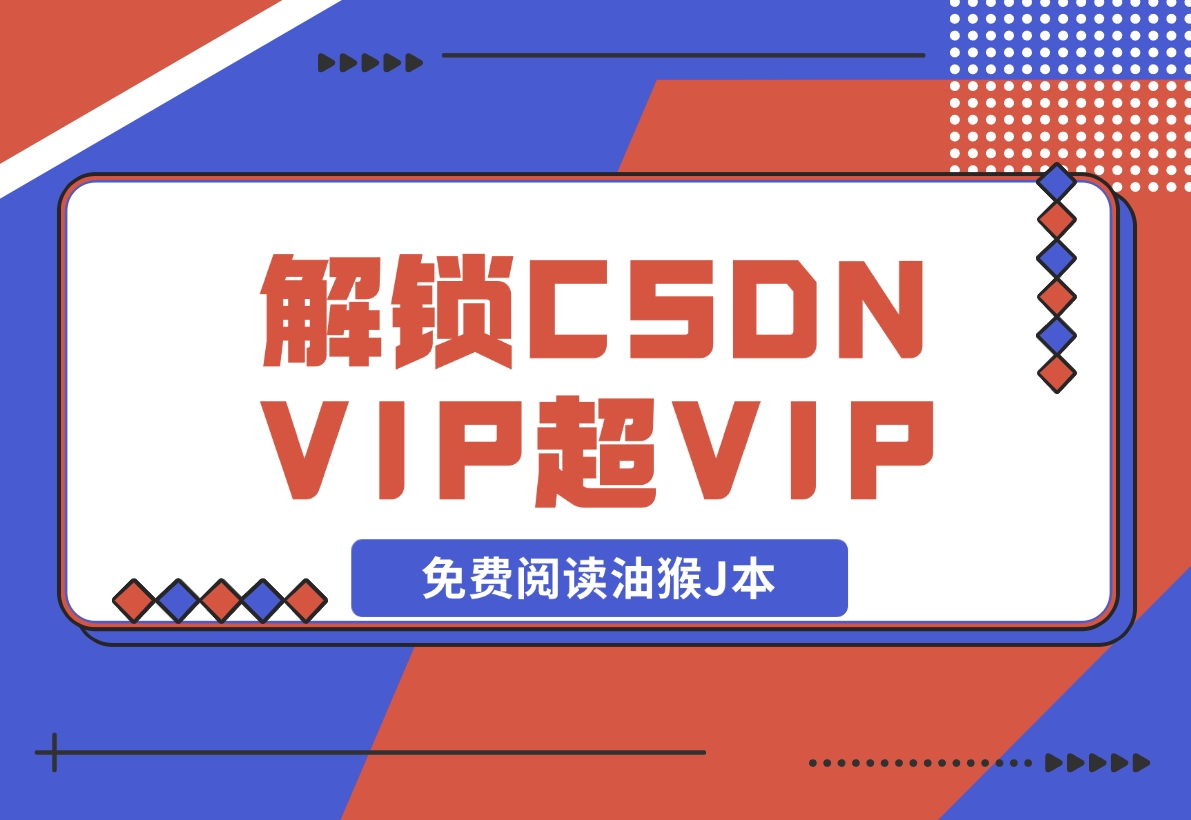 【2024.12.09】解锁CSDN VIP、超级VIP免费阅读油猴J本-L哥创业分享网