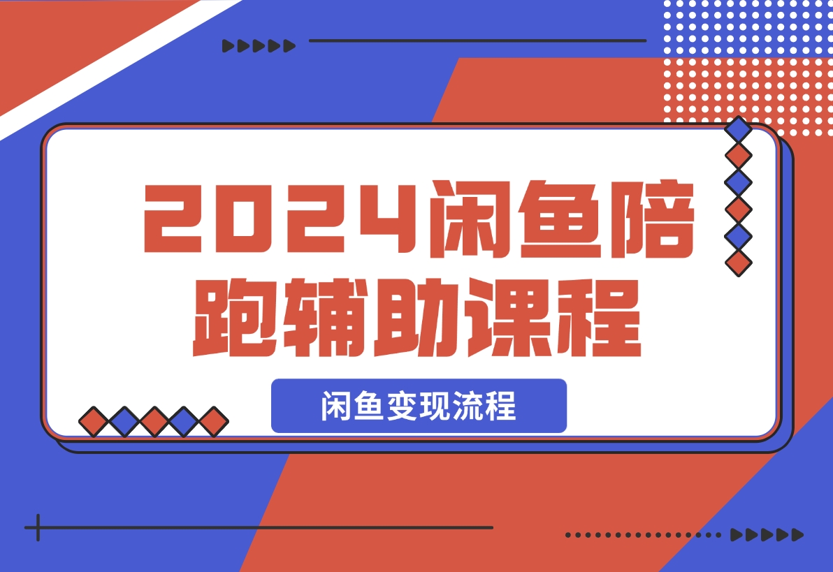 【2024.12.10】2024闲鱼陪跑辅助课程，教你整套闲鱼变现流程-L哥创业分享网