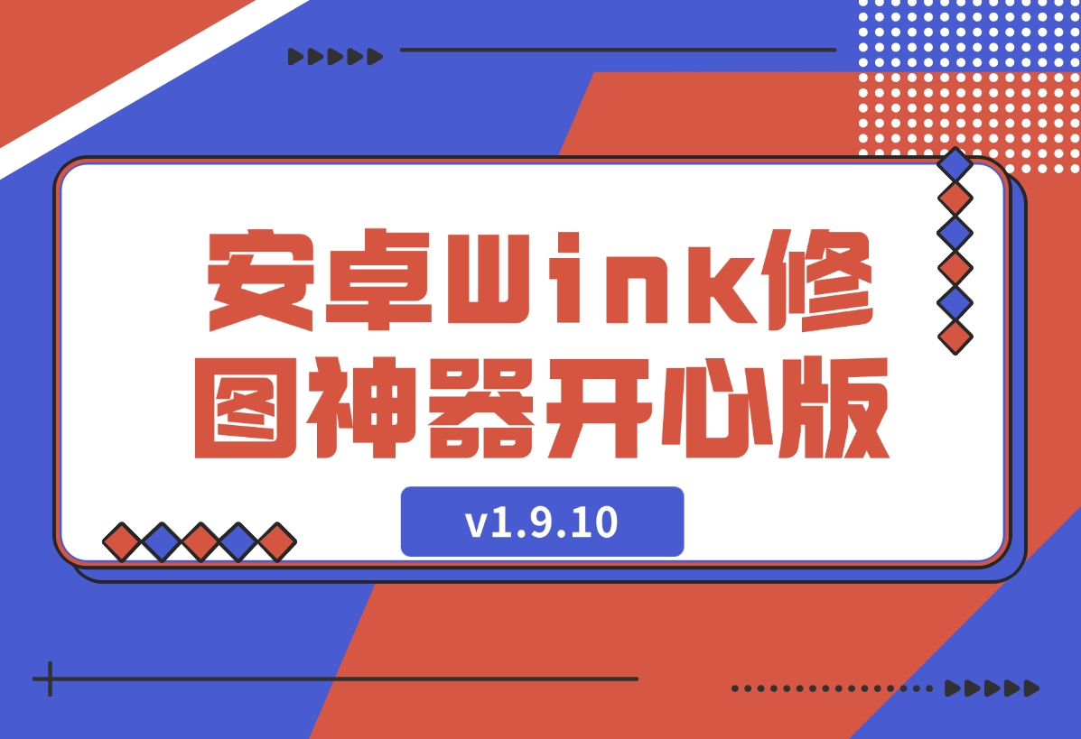【2024.12.11】安卓Wink修图神器v1.9.10开心版-L哥创业分享网