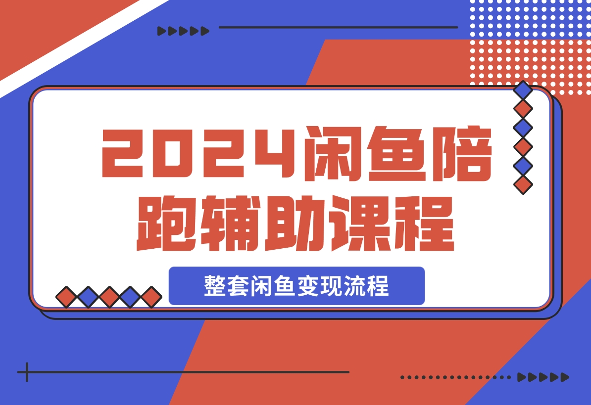 【2024.12.12】2024闲鱼陪跑辅助课程，教你整套闲鱼变现流程-L哥创业分享网