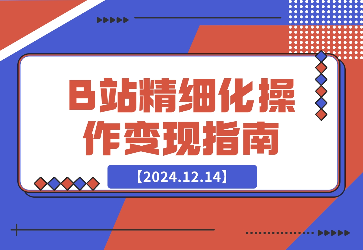 【2024.12.14】B站精细化操作变现指南-L哥创业分享网