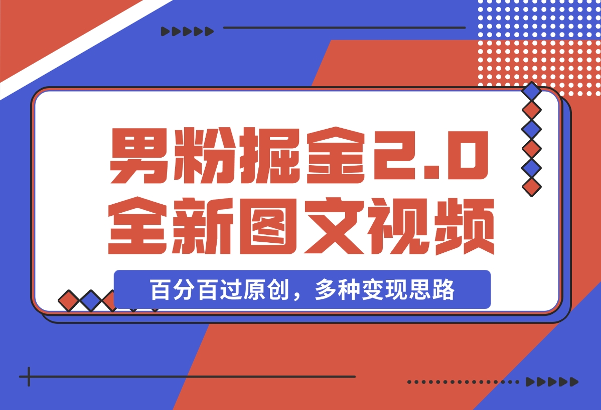 【2024.12.17】男粉掘金2.0 全新图文视频玩法，百分百过原创，多种变现思路-L哥创业分享网