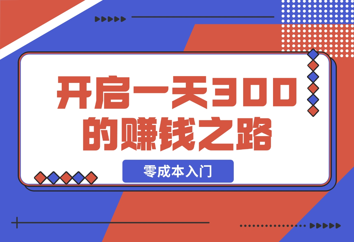 【2024.12.17】零成本入门！简单几步开启一天300+的赚钱之路！-L哥创业分享网