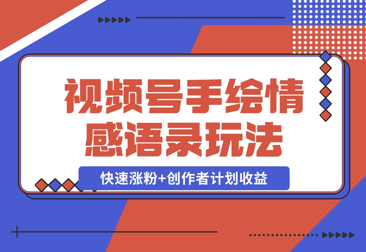 【2024.12.18】视频号手绘情感语录赛道玩法，快速涨粉+创作者计划收益，实战玩法分享给你-L哥创业分享网