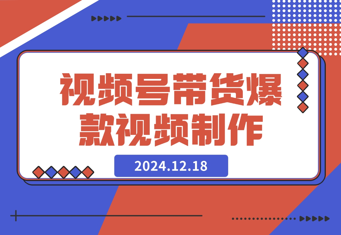 【2024.12.18】视频号橱窗带货，教你制作爆款原创视屏-L哥创业分享网