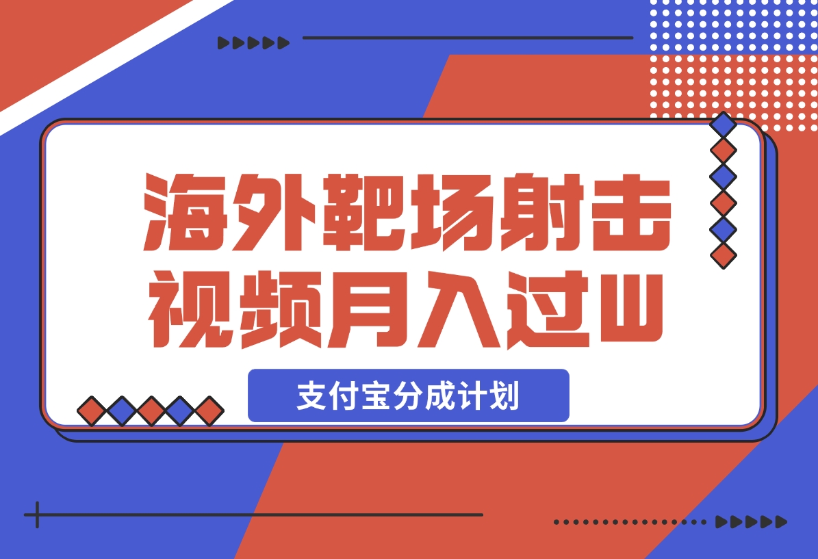 【2024.12.18】利用海外靶场射击视频，挣支付宝分成收益，轻松月入过W-L哥创业分享网