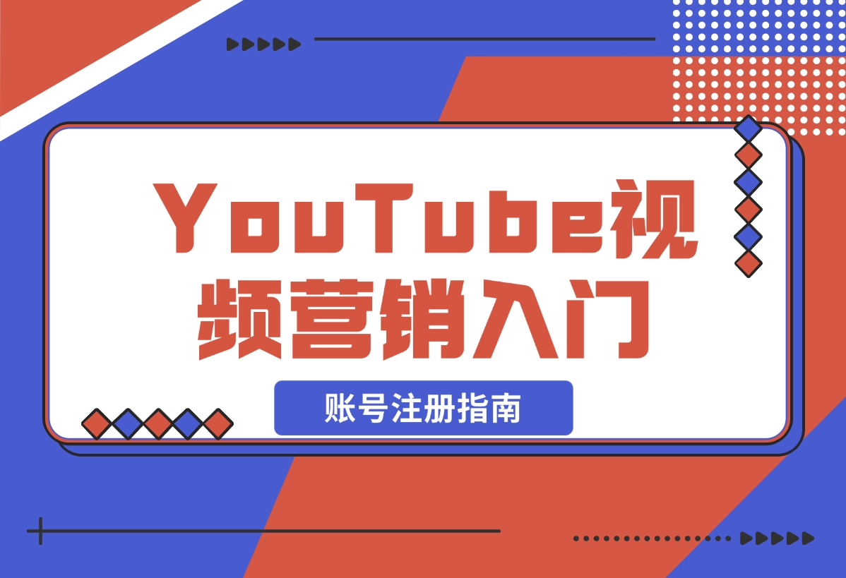 【2024.12.20】YouTube视频营销入门：账号注册指南，平台介绍与外贸推广-L哥创业分享网
