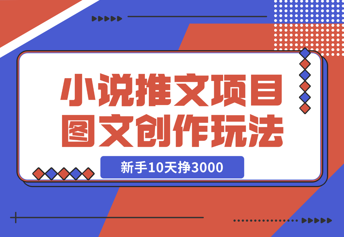 【2024.12.22】小说推文项目，图文创作玩法，新手10天挣3000-L哥创业分享网