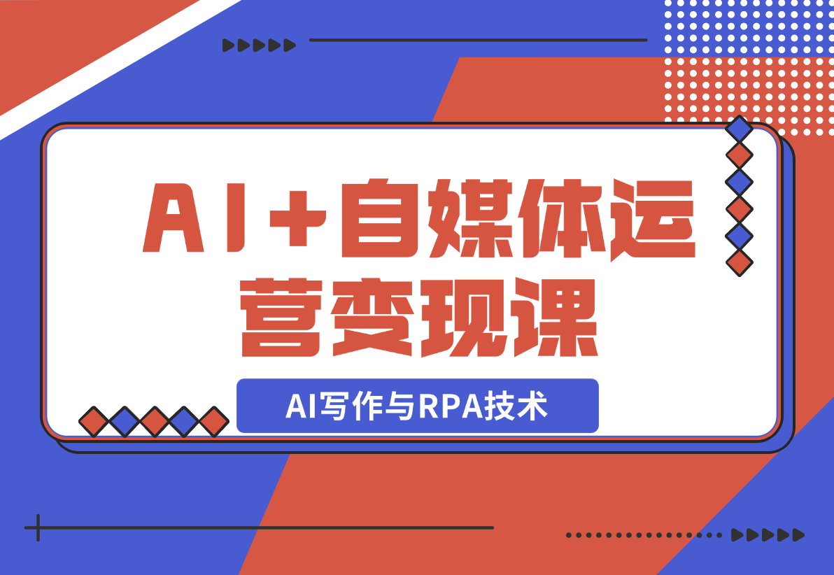 【2024.12.22】AI+自媒体运营变现课，掌握AI写作与RPA技术，轻松实现自媒体变现-L哥创业分享网