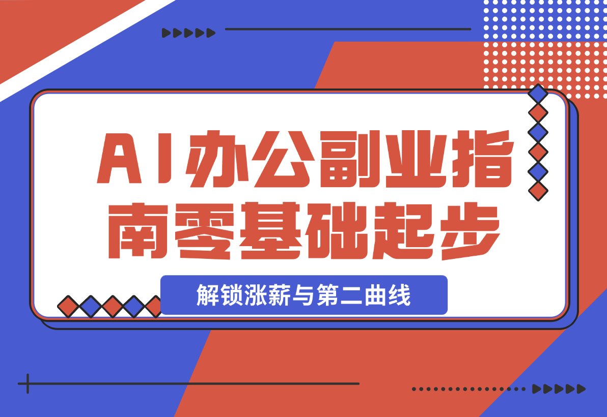 【2024.12.23】AI 办公副业指南：零基础起步，上千场景实战，解锁涨薪与第二曲线-L哥创业分享网