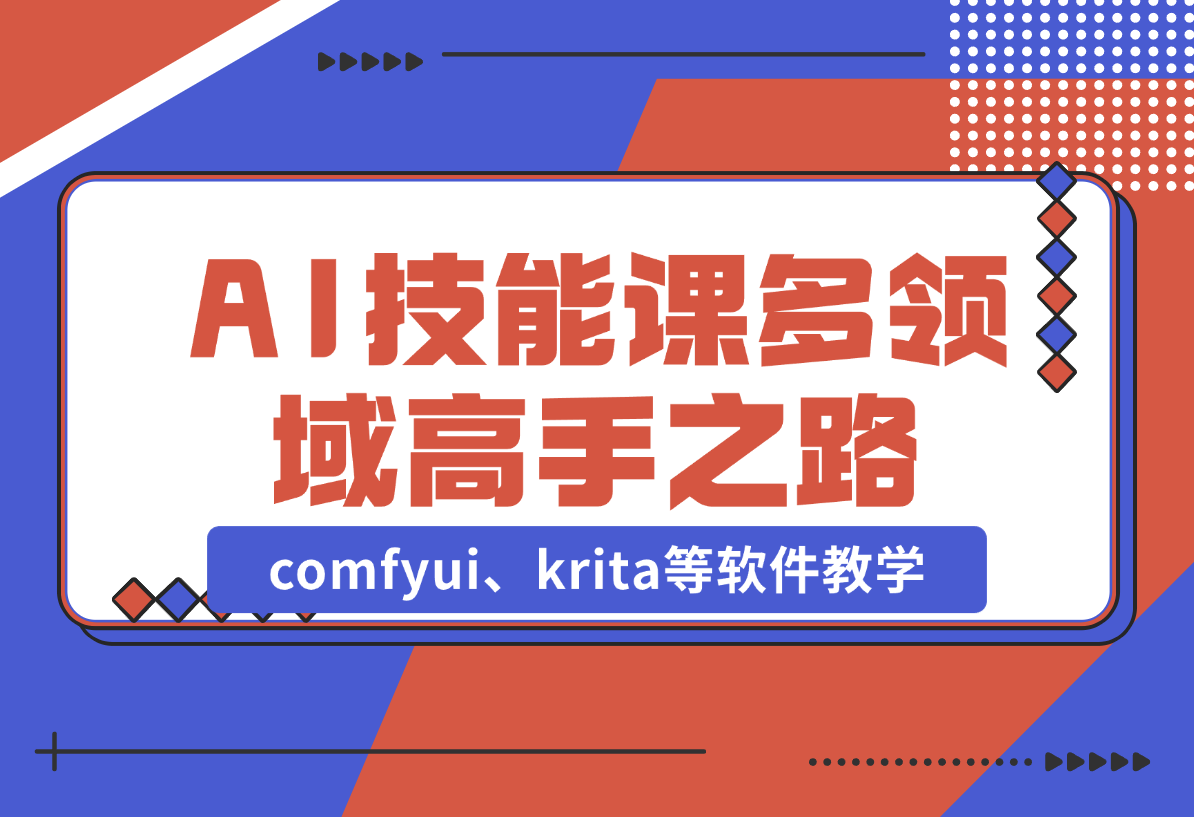 【2024.12.25】AI设计技能课，涵盖comfyui、krita等软件教学，多领域，打造设计高手之路-L哥创业分享网