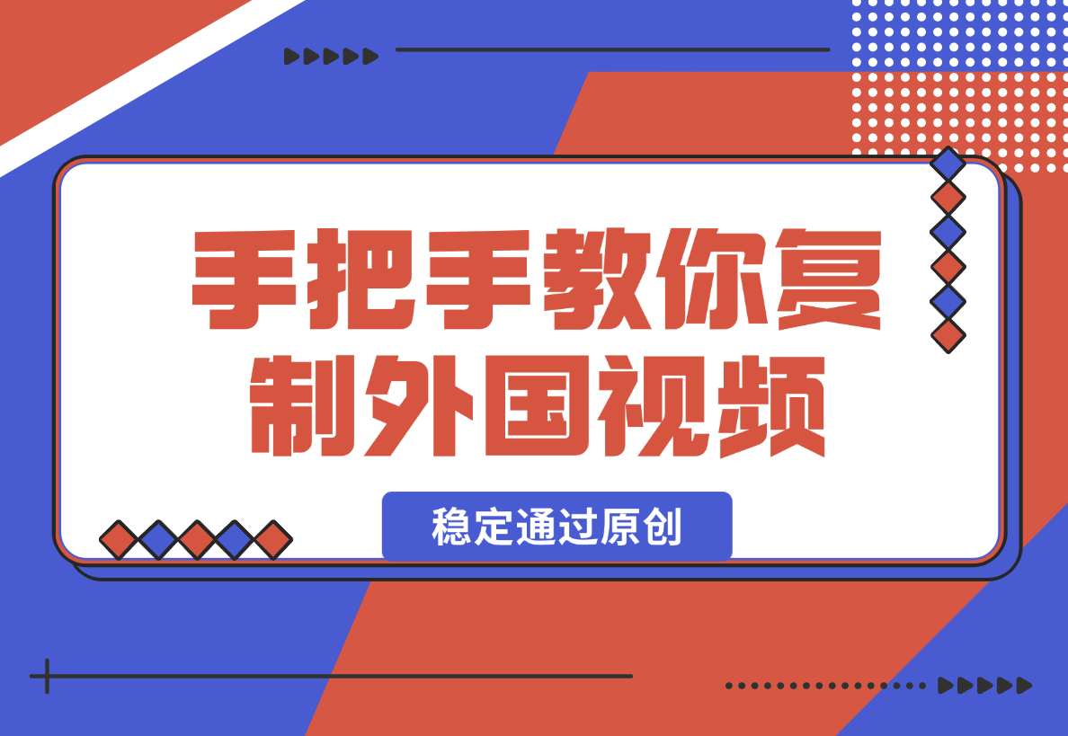 【2024.12.26】手把手教你复制外国视频，轻松搬运，蓝海赛道稳定通过原创，赚取收益-L哥创业分享网