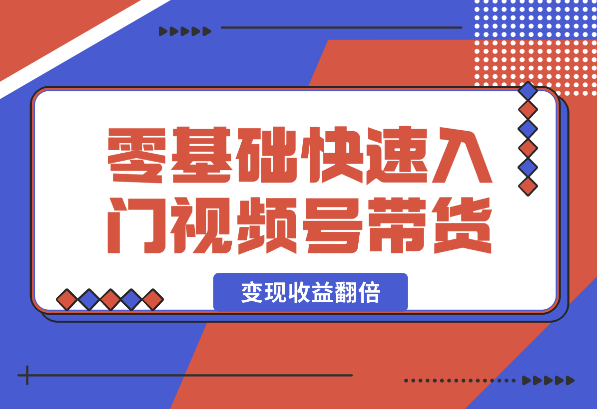 【2024.12.29】零基础快速入门视频号带货：学会用剪映制作爆款视频，助你变现收益翻倍-L哥创业分享网