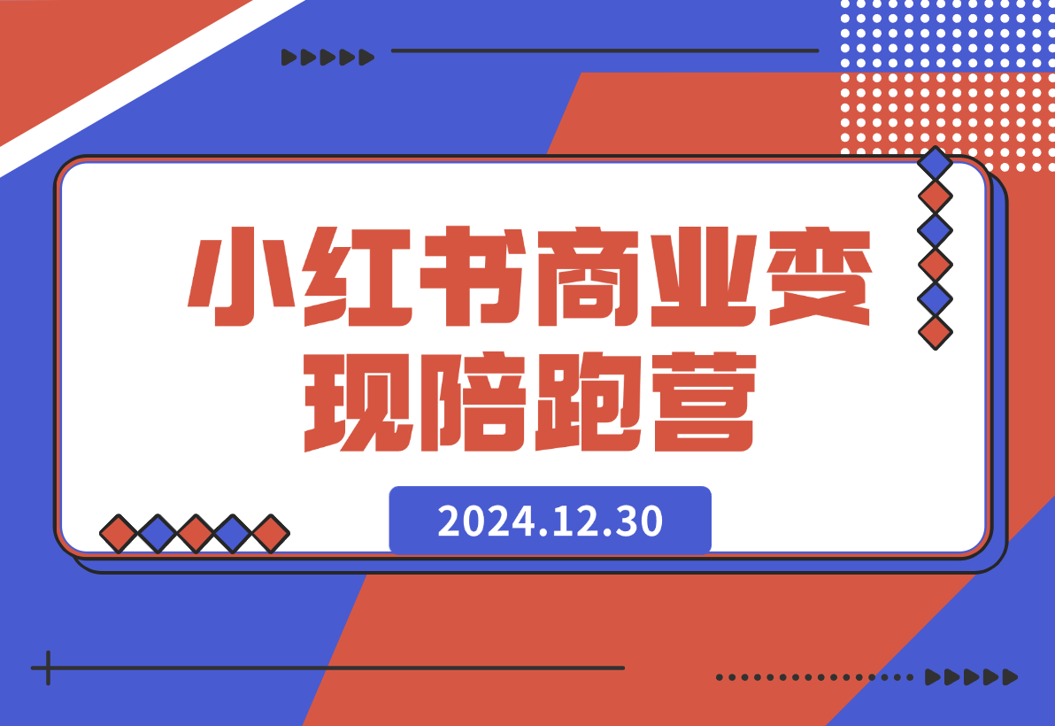 【2024.12.30】小红书商业变现陪跑营-L哥创业分享网