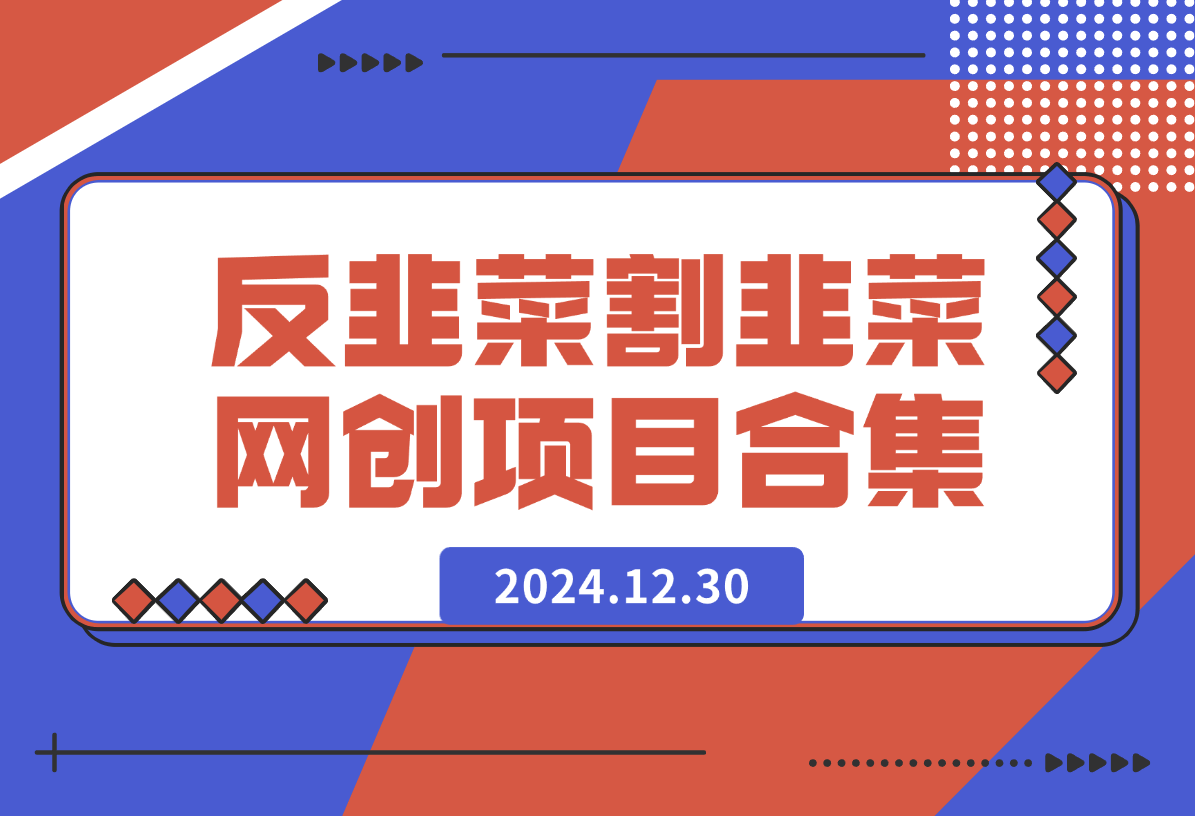 【2024.12.30】反韭菜 v1.0 割韭菜网创项目合集-L哥创业分享网