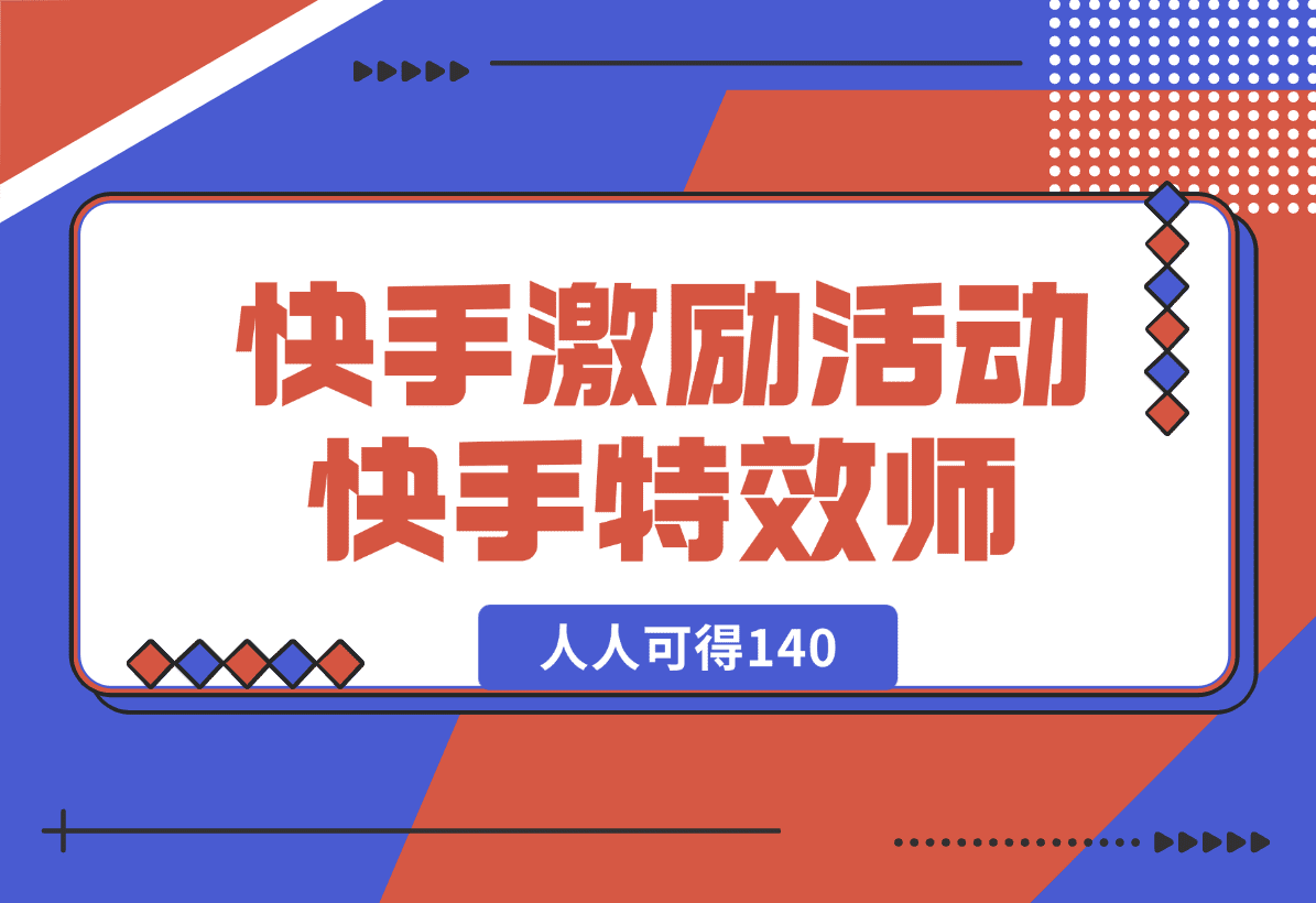 【2025.1.3】快手官方激励活动-快手特效师，人人可得140-L哥创业分享网