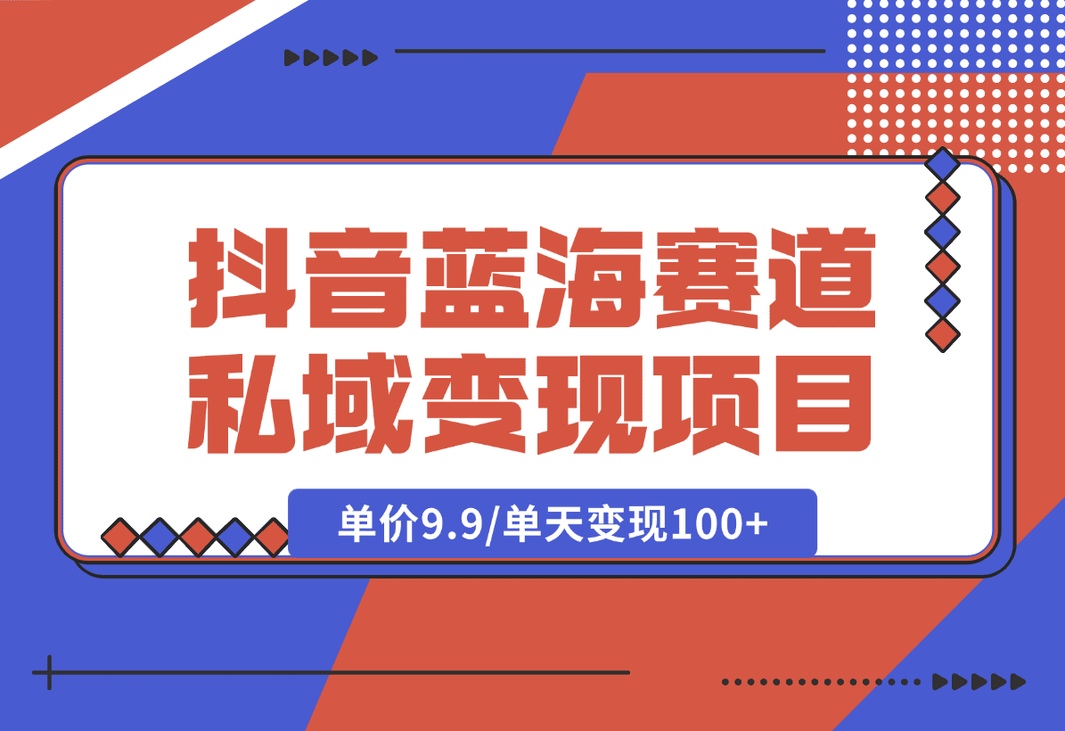【2025.1.6】抖音蓝海小赛道私域变现项目，单价9.9/单天变现100+，实操玩法分享给你-L哥创业分享网