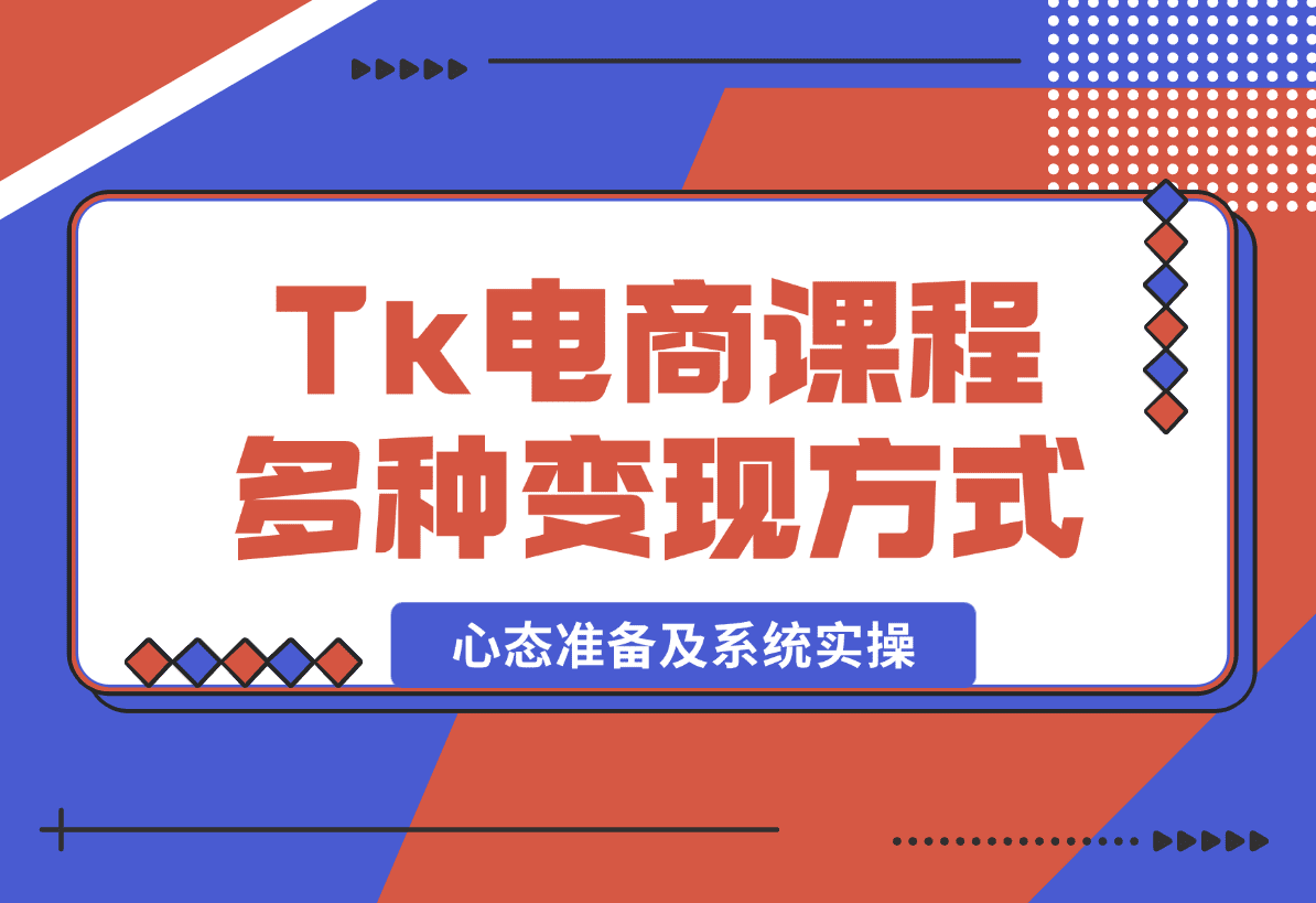 【2025.1.8】TikTok电商课程：涵盖多种变现方式、所需设备、心态准备及系统实操-L哥创业分享网