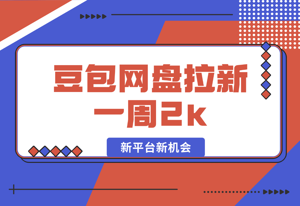 【2025.1.10】豆包网盘拉新，一周2k，新平台新机会-L哥创业分享网