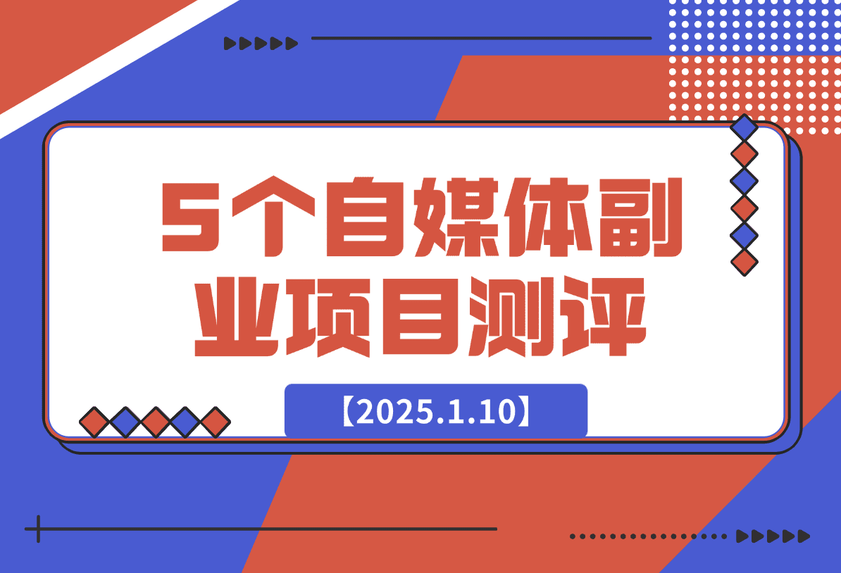 【2025.1.10】适合新手的5个自媒体副业项目测评，全文 1.2w 字详细拆解这五个项目能不能做 （上）-L哥创业分享网