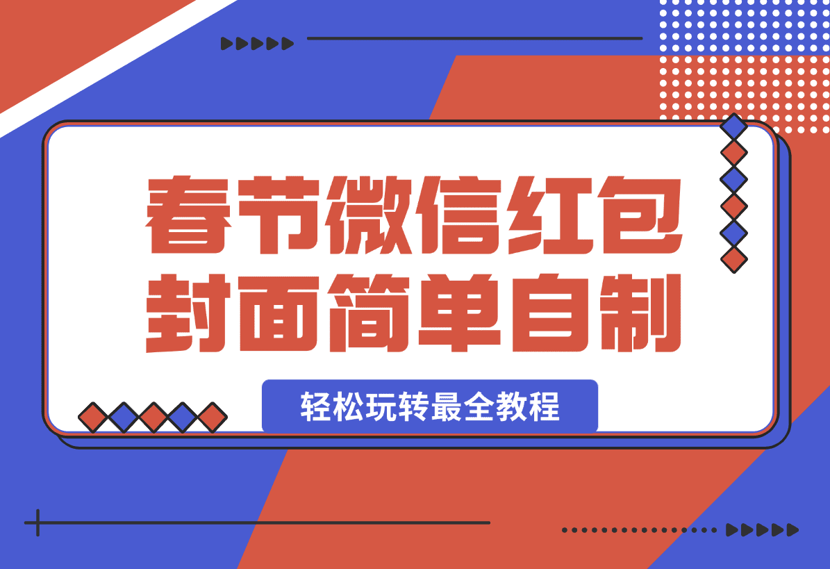 【2025.1.11】春节微信红包封面自制这么简单？带你轻松玩转最全教程~ -L哥创业分享网