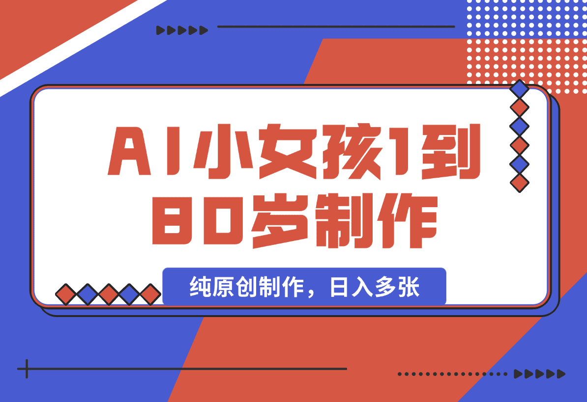 【2025.1.18】爆火AI小女孩从1岁到80岁制作教程拆解，纯原创制作，日入多张-L哥创业分享网