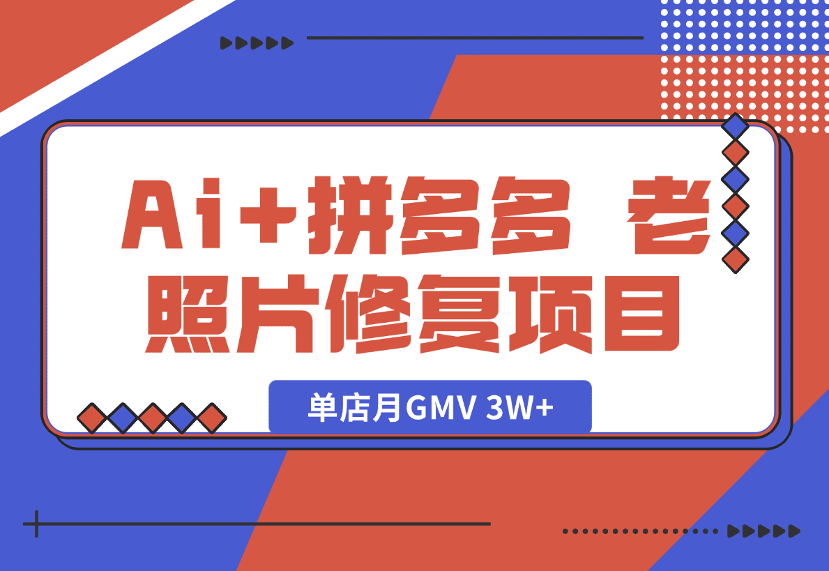 【2025.1.18】Ai+拼多多 老照片修复项目 单店月GMV 3W+ 完整项目实操复盘分享-L哥创业分享网