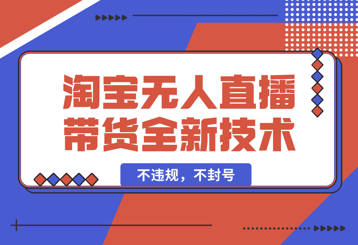 【2025.1.19】淘宝无人直播带货全新技术8.0操作，不违规，不封号-L哥创业分享网