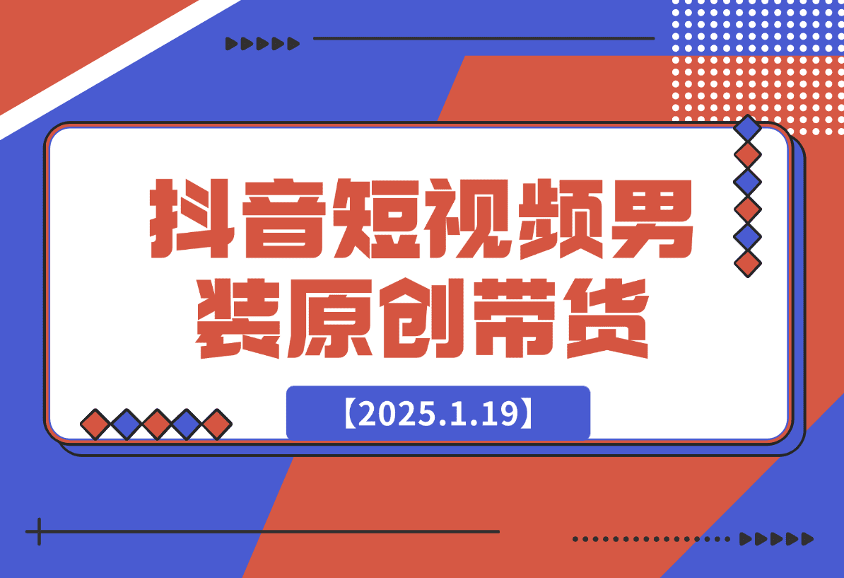 【2025.1.19】抖音短视频男装原创带货从0-1-L哥创业分享网