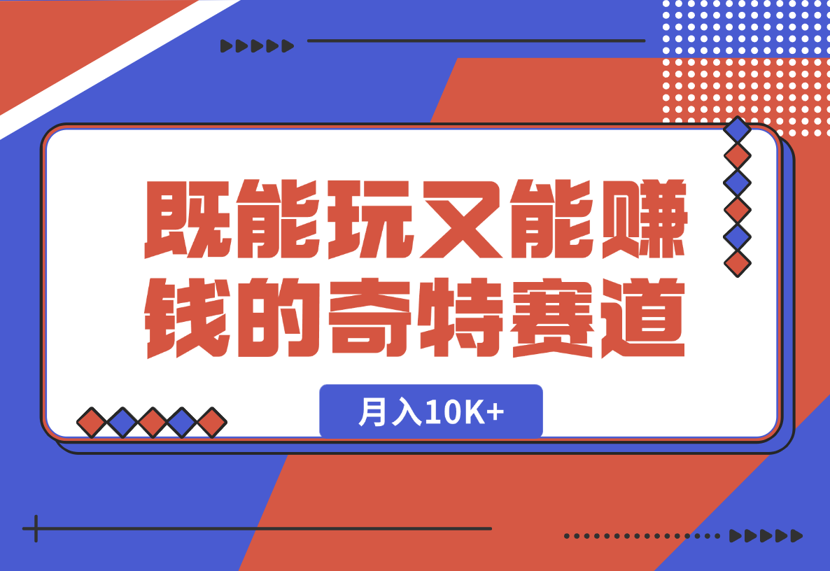 【2025.1.24】月入10K+既能玩又能赚钱的奇特赛道分享-L哥创业分享网
