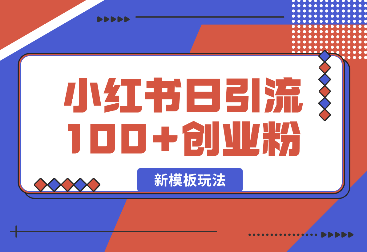 【2025.1.26】小红书引流创业粉，新模板玩法并且安全导流，日引100创业粉-L哥创业分享网