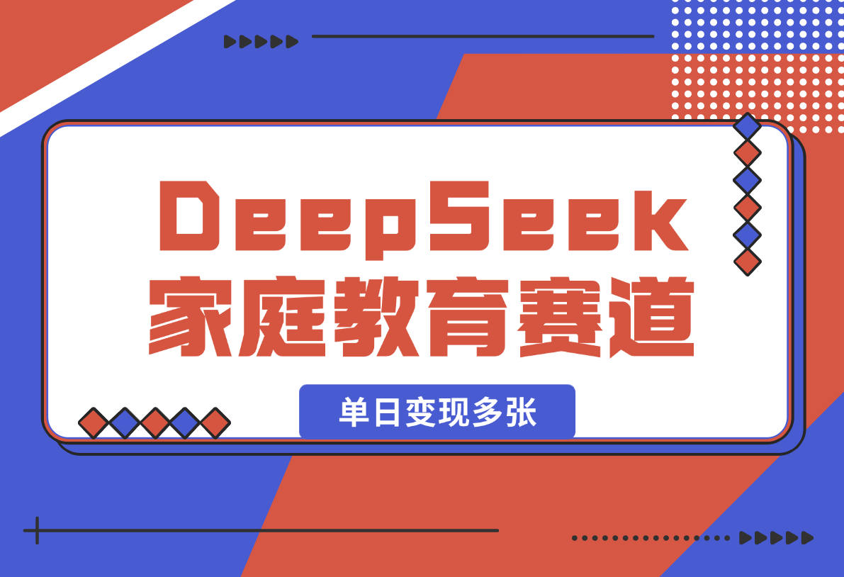 【2025.2.16】用DeepSeek做家庭教育赛道，条条作品上热门，单日变现多张-L哥创业分享网