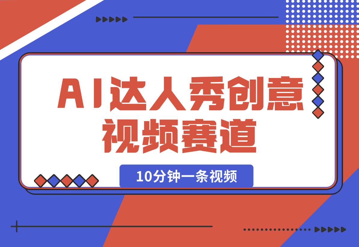【2025.2.16】AI达人秀创意视频赛道，10分钟产出一条-L哥创业分享网