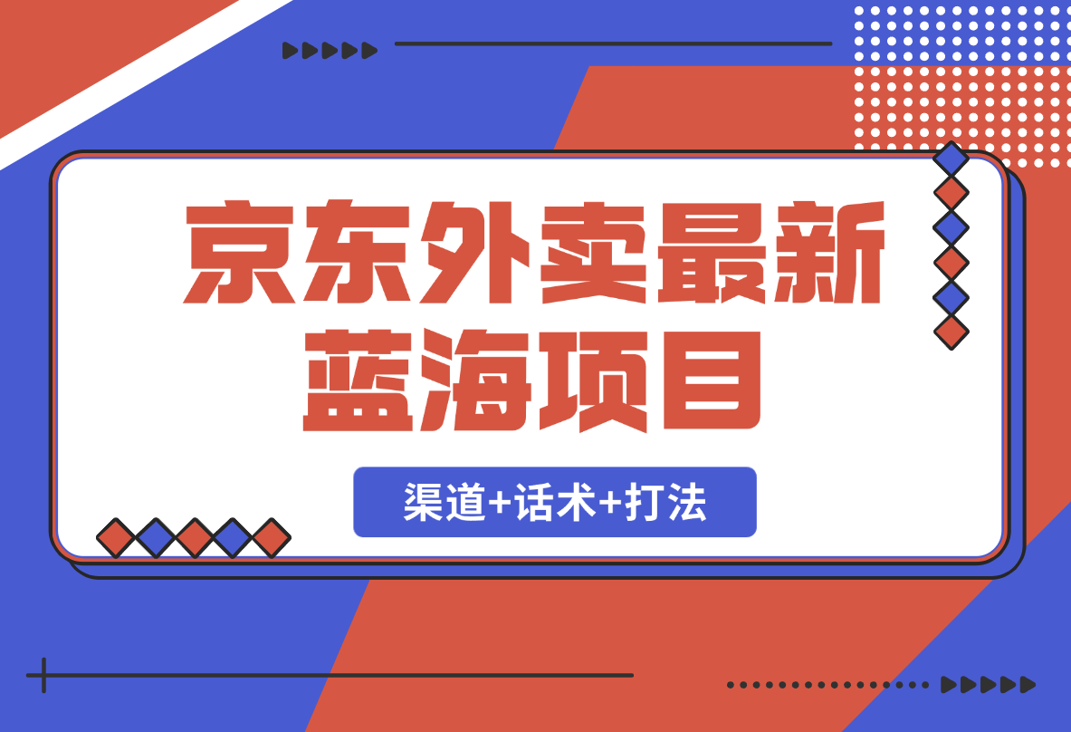 【2025.2.19】京东外卖项目_开通渠道+话术整理+其他思路打法（最新蓝海项目）-L哥创业分享网
