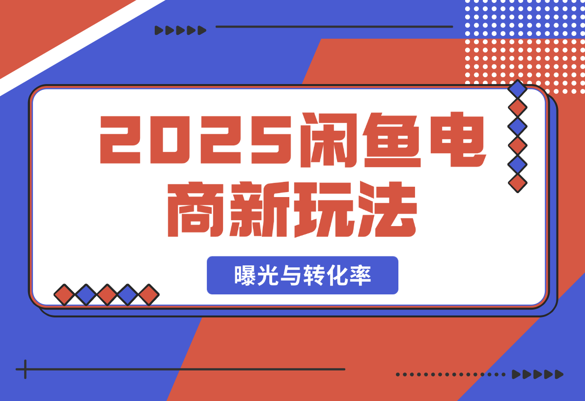 【2025.2.20】2025闲鱼电商新玩法，熟知平台规则，规避风险，提升店铺曝光与转化率-L哥创业分享网