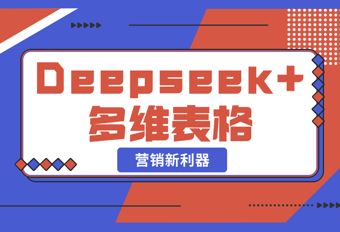 【2025.2.22】Deepseek+多维表格，银行营销新利器，深度解析应用策略，提升营销效果-L哥创业分享网