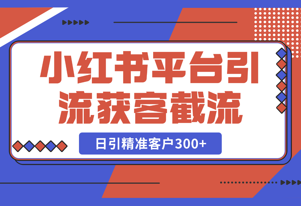 【2025.2.24】小红书平台引流获客截流自热玩法讲解，日引精准客户300+-L哥创业分享网