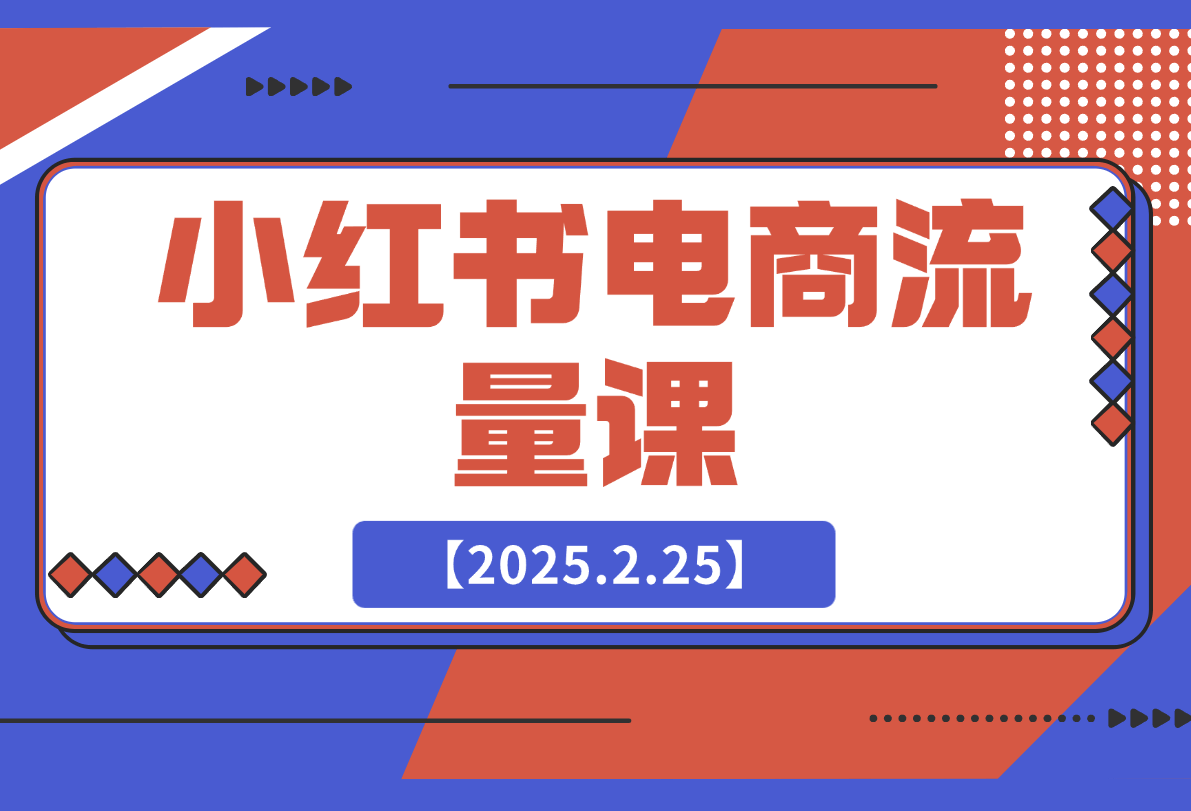 【2025.2.25】小红书电商流量课：揭秘流量来源渠道,掌握爆款笔记推流逻辑,提升店铺曝光-L哥创业分享网