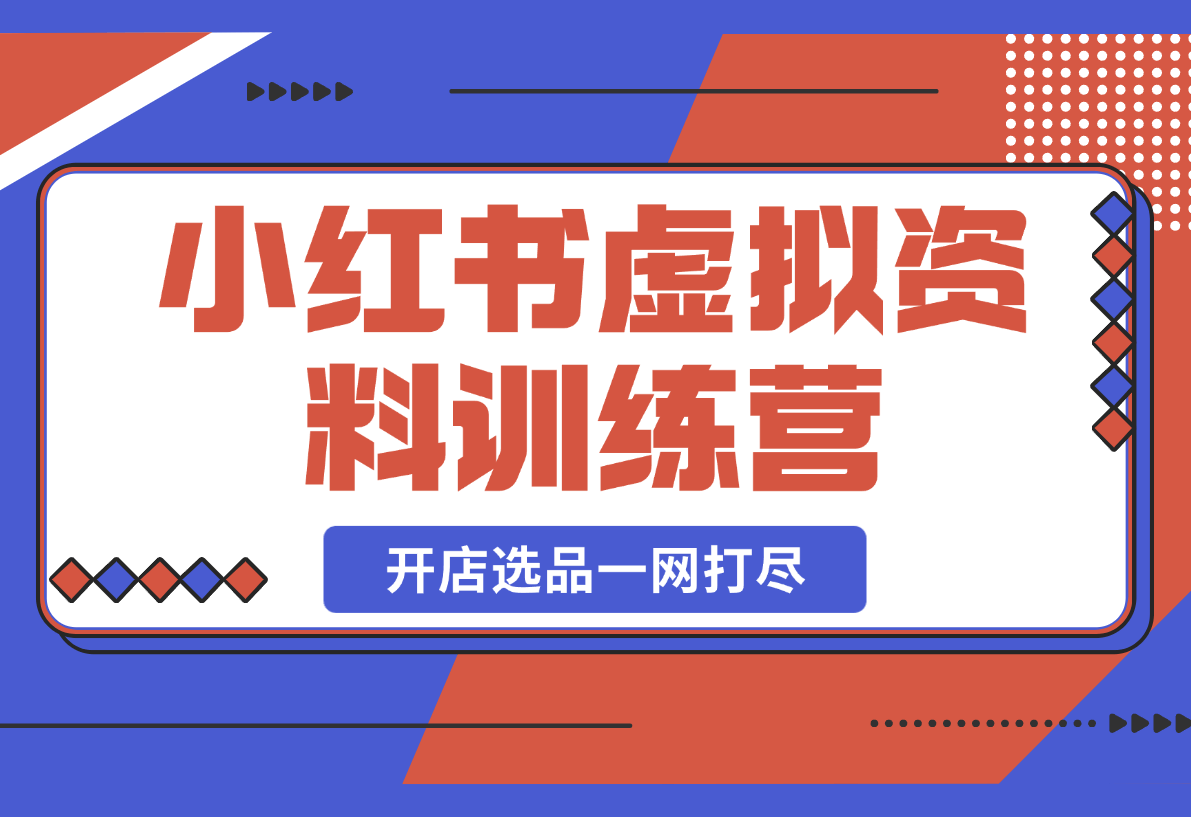 【2025.3.1】小红书虚拟资料训练营：开店流程、选品技巧一网打尽，助你轻松变现-L哥创业分享网