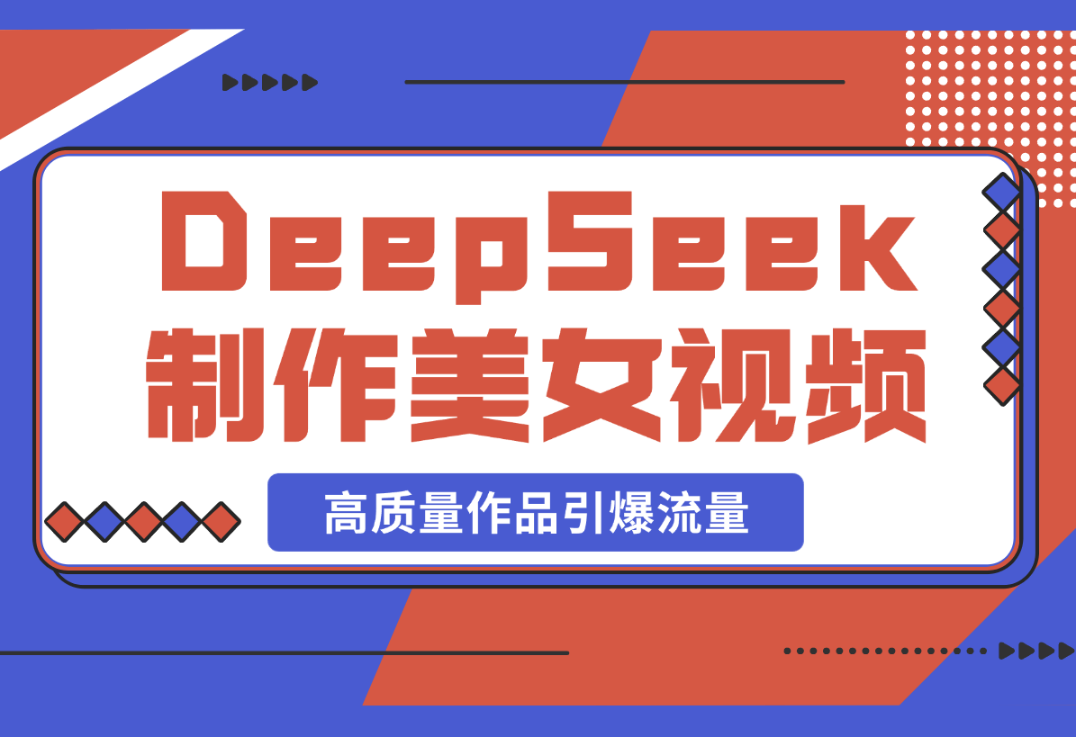 【2025.3.3】用DeepSeek制作中式美女视频，高质量作品引爆流量，单日变现1000+-L哥创业分享网