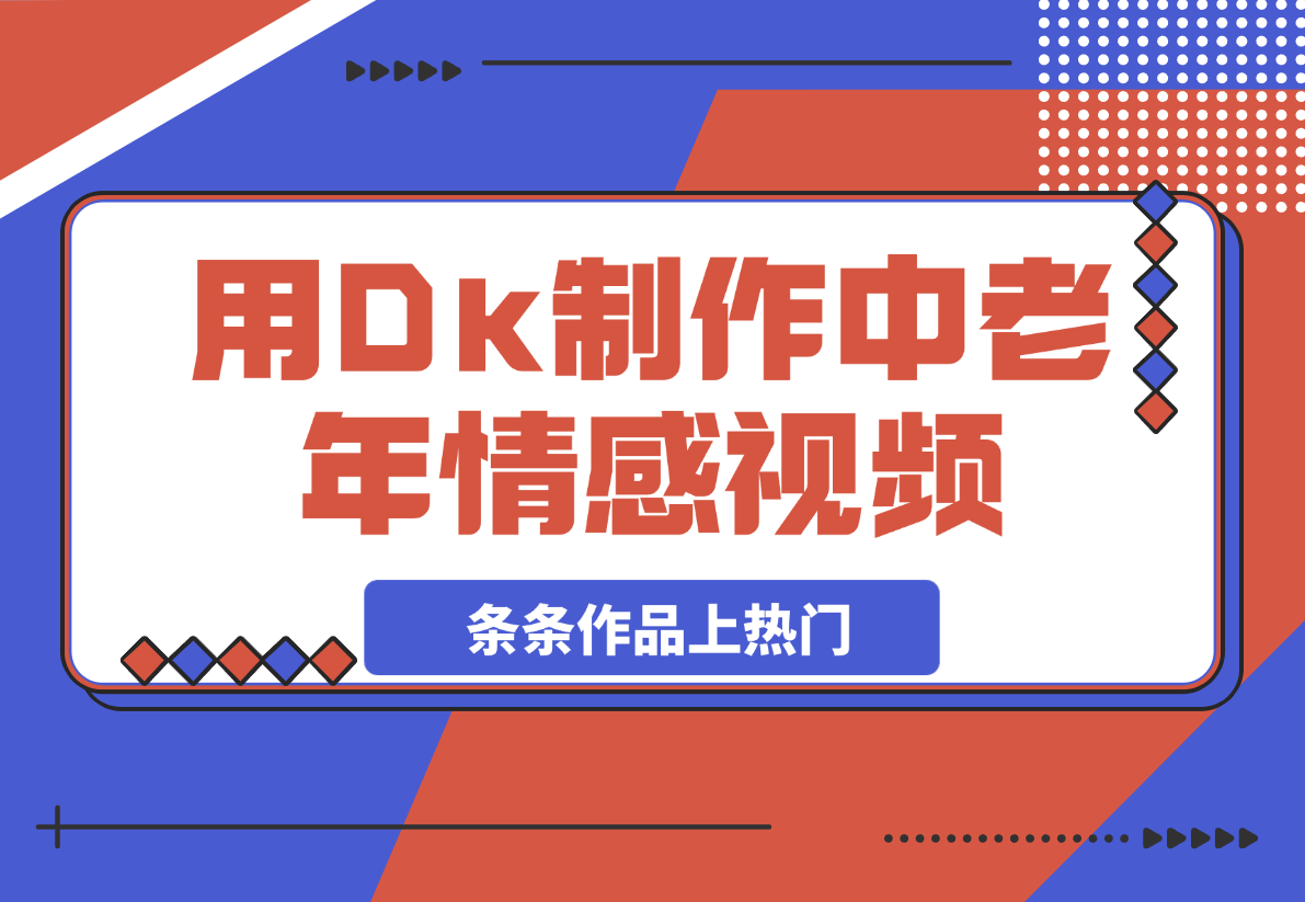 【2025.3.4】用Dk制作中老年情感视频，一个被严重低估的赛道，条条作品上热门-L哥创业分享网