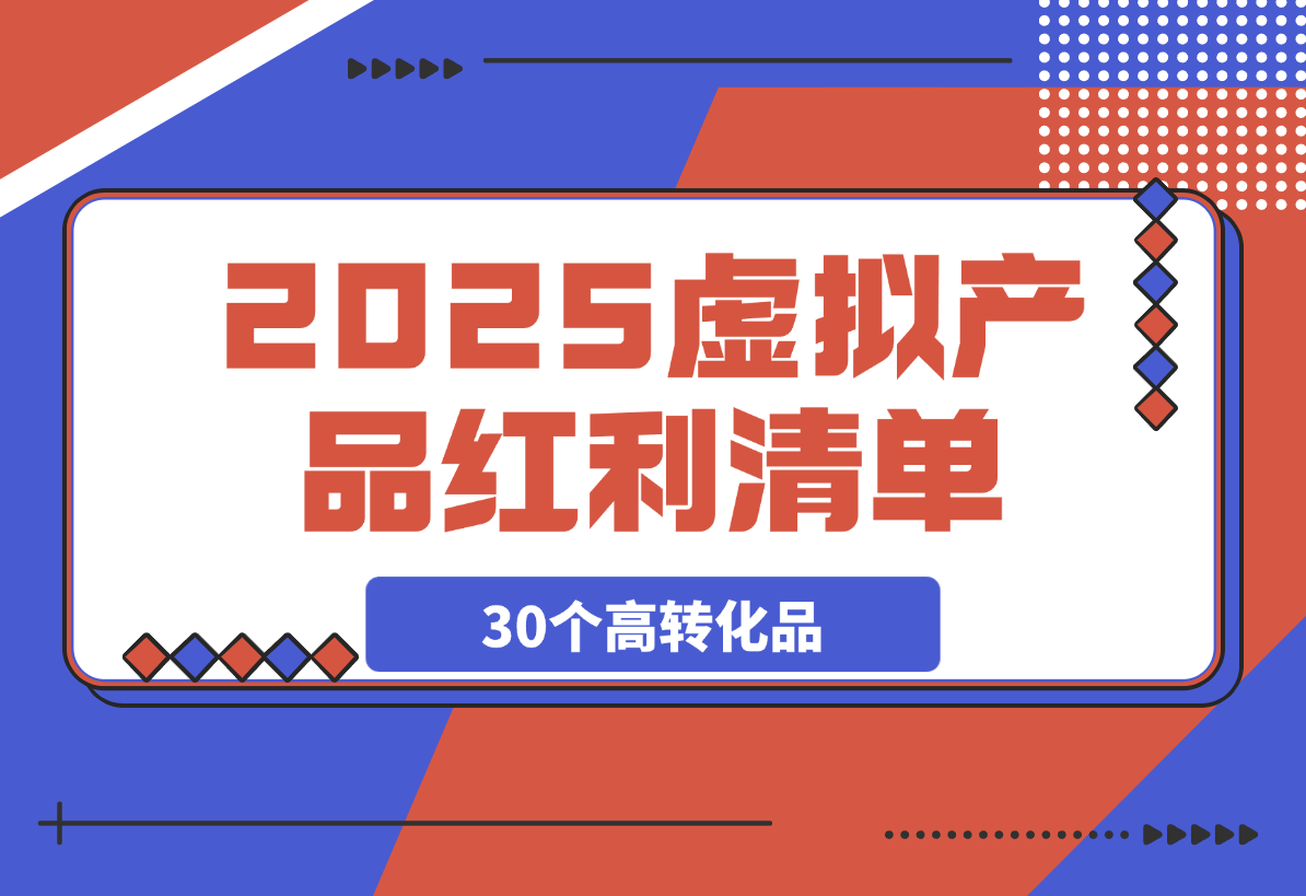 【2025.3.6】2025虚拟产品红利清单：30个高转化选品策略与实战指南-L哥创业分享网