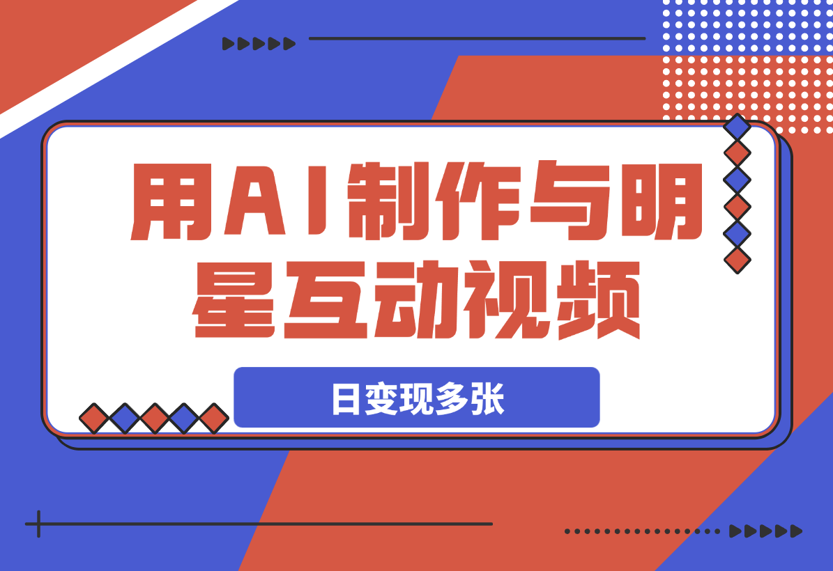 【2025.3.7】用AI制作与明星互动视频，流量天花板，日变现多张-L哥创业分享网