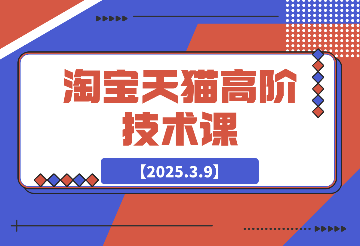 【2025.3.9】淘宝天猫高阶技术课：连环起量法：全店改造，暴力评价，安全补单策略-L哥创业分享网