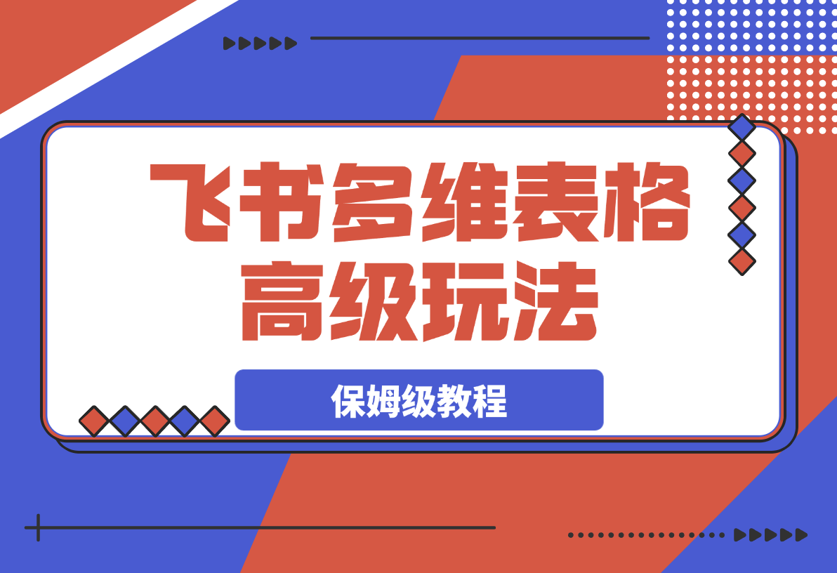 【2025.3.9】飞书多维表格高级玩法，90%的人都不知道的隐藏功能，保姆级教程！-L哥创业分享网