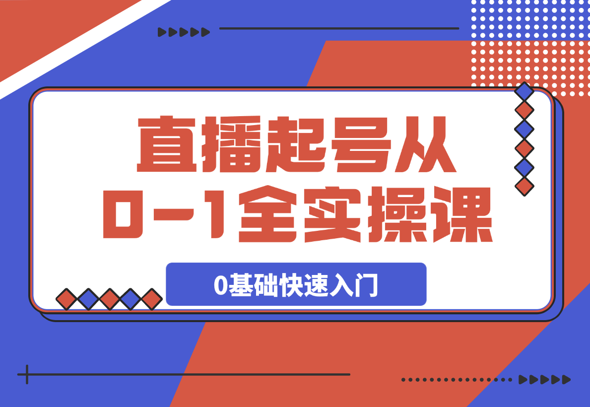  【2025.3.16】直播起号从0-1全实操课，新人0基础快速入门，0-1阶段流程化学习-L哥创业分享网